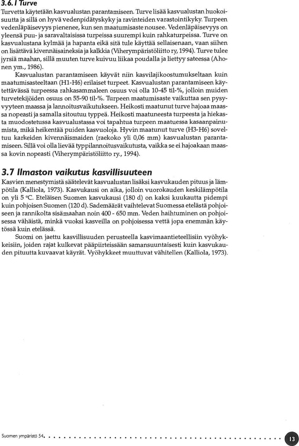 Turve on kasvualustana kylmää ja hapanta eikä sitä tule käyttää sellaisenaan, vaan siihen on lisättävä kivennäisaineksia ja kalkkia (Viherympäristöliitto ry, 1994).