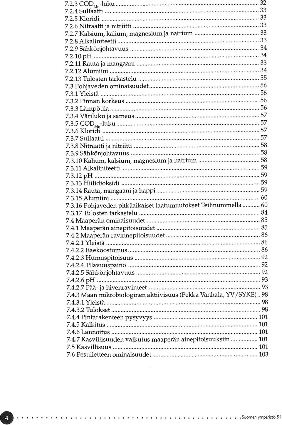 3.6 Kloridi 57 7.3.7 Sulfaatti 57 7.3.8 Nitraatti ja nitriitti 58 7.3.9 Sähkönjohtavuus 58 7.3.10 Kalium, kalsium, magnesium ja natrium 58 7.3.11 Alkaliniteetti 59 7.3.12 ph 59 7.3.13 Hiilidioksidi 59 7.