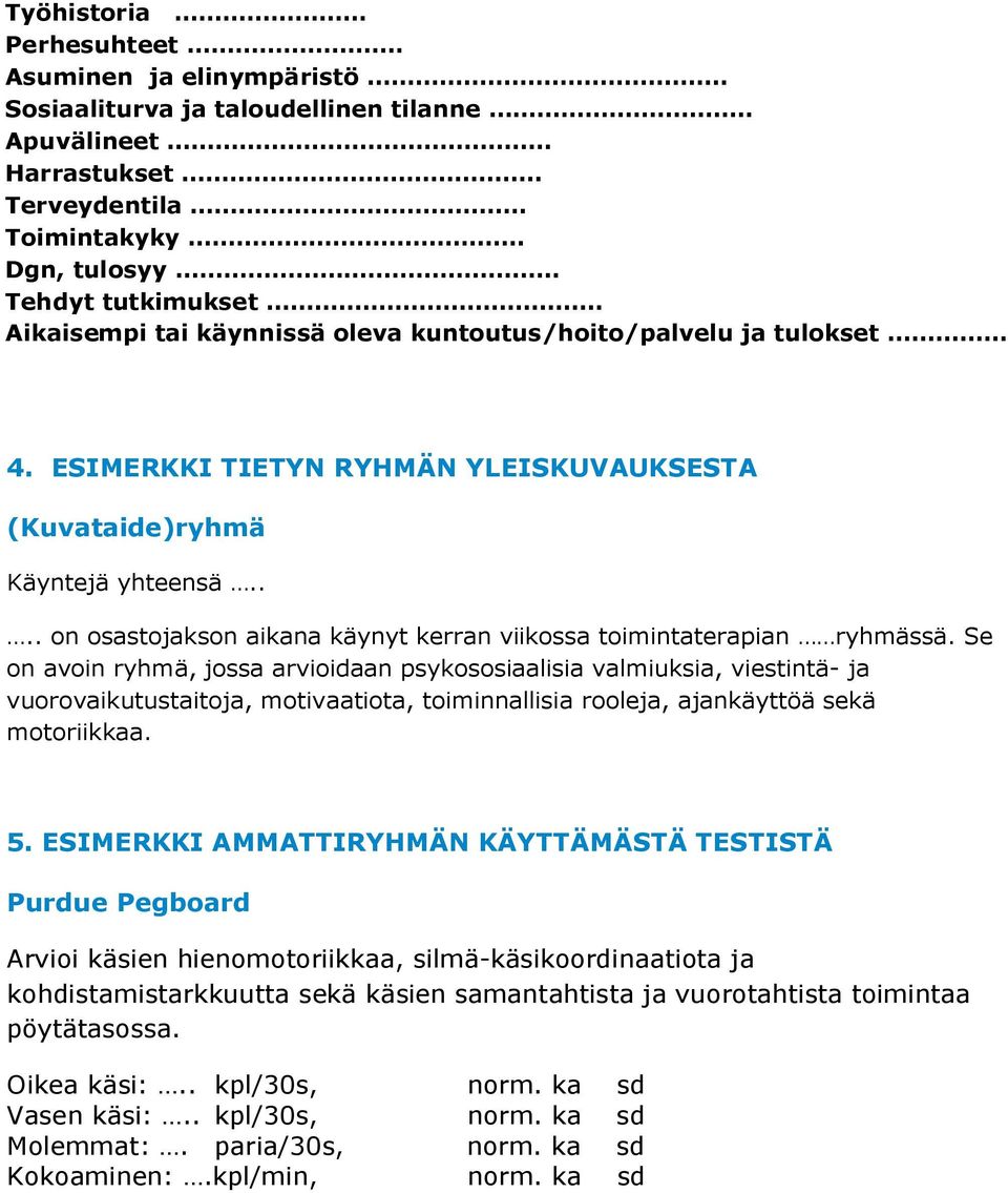 Se on avoin ryhmä, jossa arvioidaan psykososiaalisia valmiuksia, viestintä- ja vuorovaikutustaitoja, motivaatiota, toiminnallisia rooleja, ajankäyttöä sekä motoriikkaa. 5.