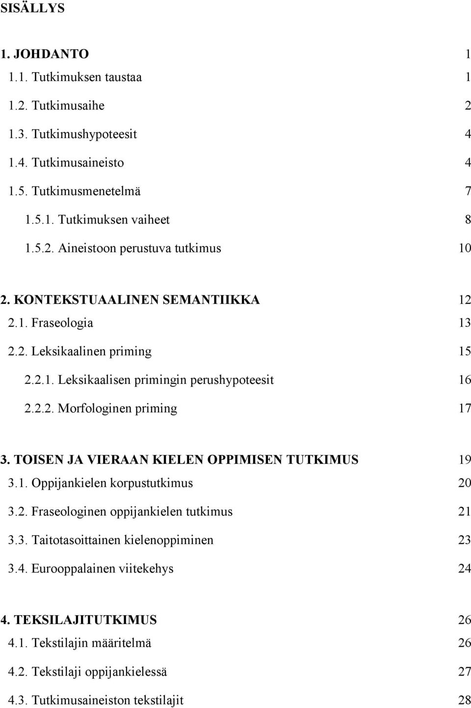 TOISEN JA VIERAAN KIELEN OPPIMISEN TUTKIMUS 19 3.1. Oppijankielen korpustutkimus 20 3.2. Fraseologinen oppijankielen tutkimus 21 3.3. Taitotasoittainen kielenoppiminen 23 3.4.