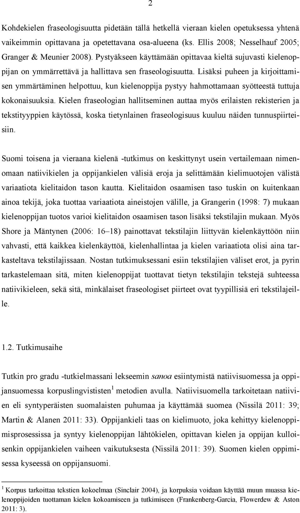 Lisäksi puheen ja kirjoittamisen ymmärtäminen helpottuu, kun kielenoppija pystyy hahmottamaan syötteestä tuttuja kokonaisuuksia.