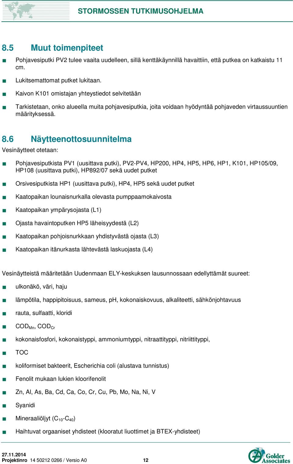 6 Näytteenottosuunnitelma Vesinäytteet otetaan: Pohjavesiputkista PV1 (uusittava putki), PV2-PV4, HP200, HP4, HP5, HP6, HP1, K101, HP105/09, HP108 (uusittava putki), HP892/07 sekä uudet putket