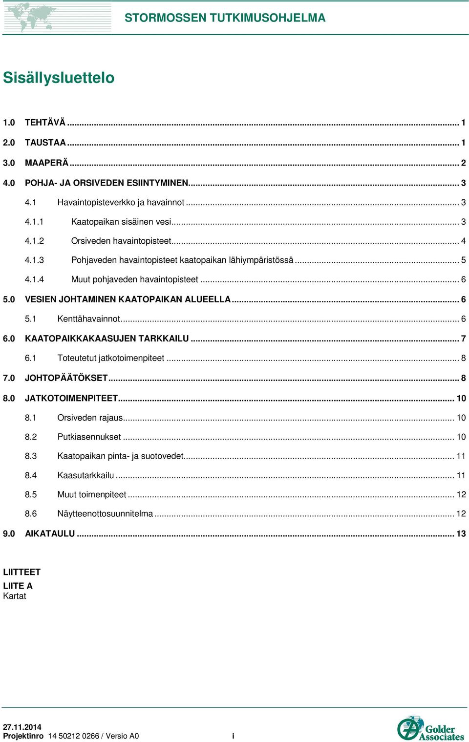 0 KAATOPAIKKAKAASUJEN TARKKAILU... 7 6.1 Toteutetut jatkotoimenpiteet... 8 7.0 JOHTOPÄÄTÖKSET... 8 8.0 JATKOTOIMENPITEET... 10 8.1 Orsiveden rajaus... 10 8.2 Putkiasennukset... 10 8.3 Kaatopaikan pinta- ja suotovedet.