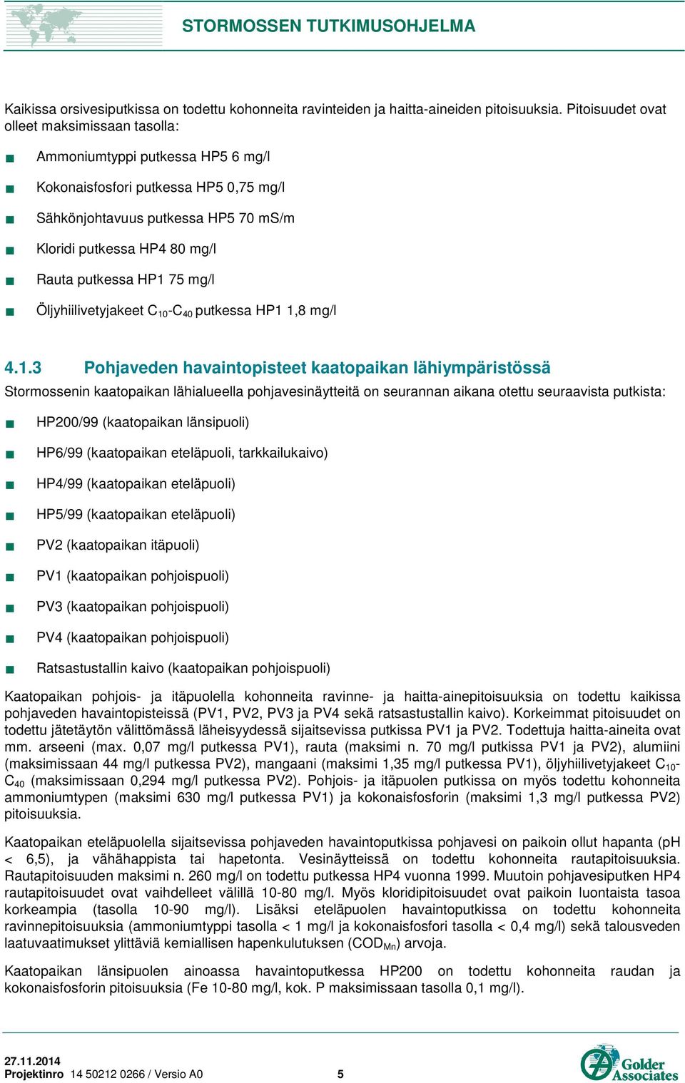 HP1 75 mg/l Öljyhiilivetyjakeet C 10 -C 40 putkessa HP1 1,8 mg/l 4.1.3 Pohjaveden havaintopisteet kaatopaikan lähiympäristössä Stormossenin kaatopaikan lähialueella pohjavesinäytteitä on seurannan