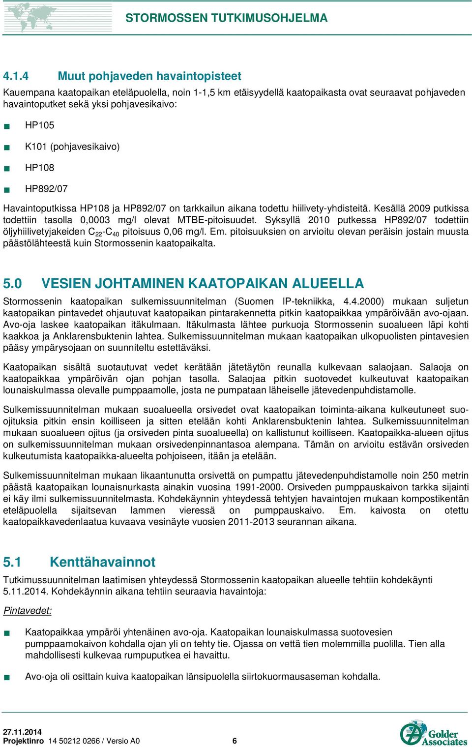 Syksyllä 2010 putkessa HP892/07 todettiin öljyhiilivetyjakeiden C 22 -C 40 pitoisuus 0,06 mg/l. Em.