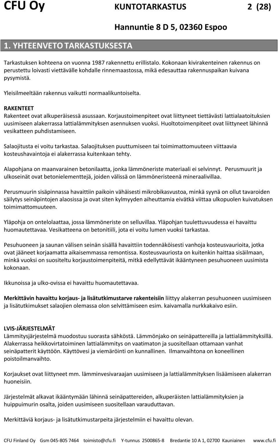 RAKENTEET Rakenteet ovat alkuperäisessä asussaan. Korjaustoimenpiteet ovat liittyneet tiettävästi lattialaatoituksien uusimiseen alakerrassa lattialämmityksen asennuksen vuoksi.