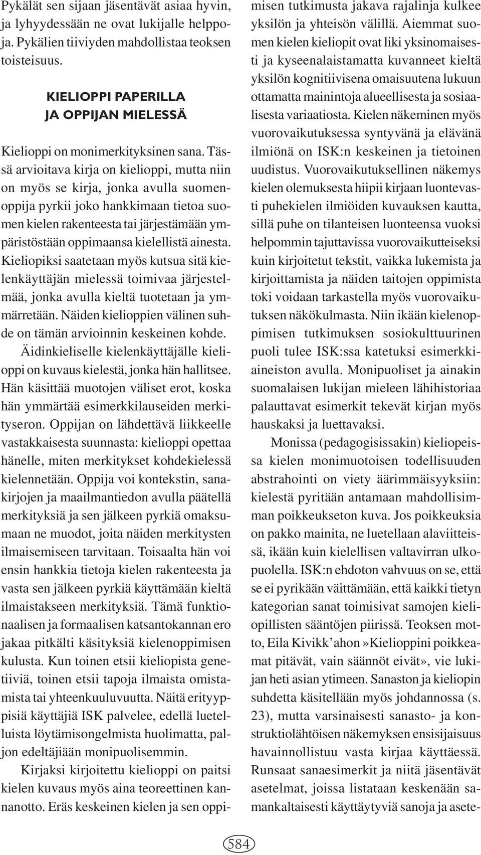Tässä arvioitava kirja on kielioppi, mutta niin on myös se kirja, jonka avulla suomenoppija pyrkii joko hankkimaan tietoa suomen kielen rakenteesta tai järjestämään ympäristöstään oppimaansa