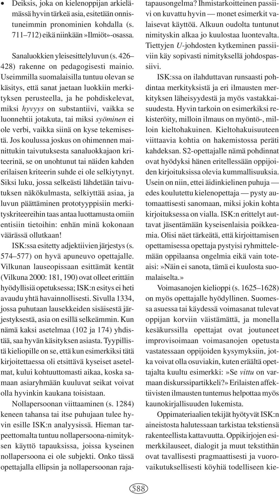 Useimmilla suomalaisilla tuntuu olevan se käsitys, että sanat jaetaan luokkiin merkityksen perusteella, ja he pohdiskelevat, miksi hyvyys on substantiivi, vaikka se luonnehtii jotakuta, tai miksi