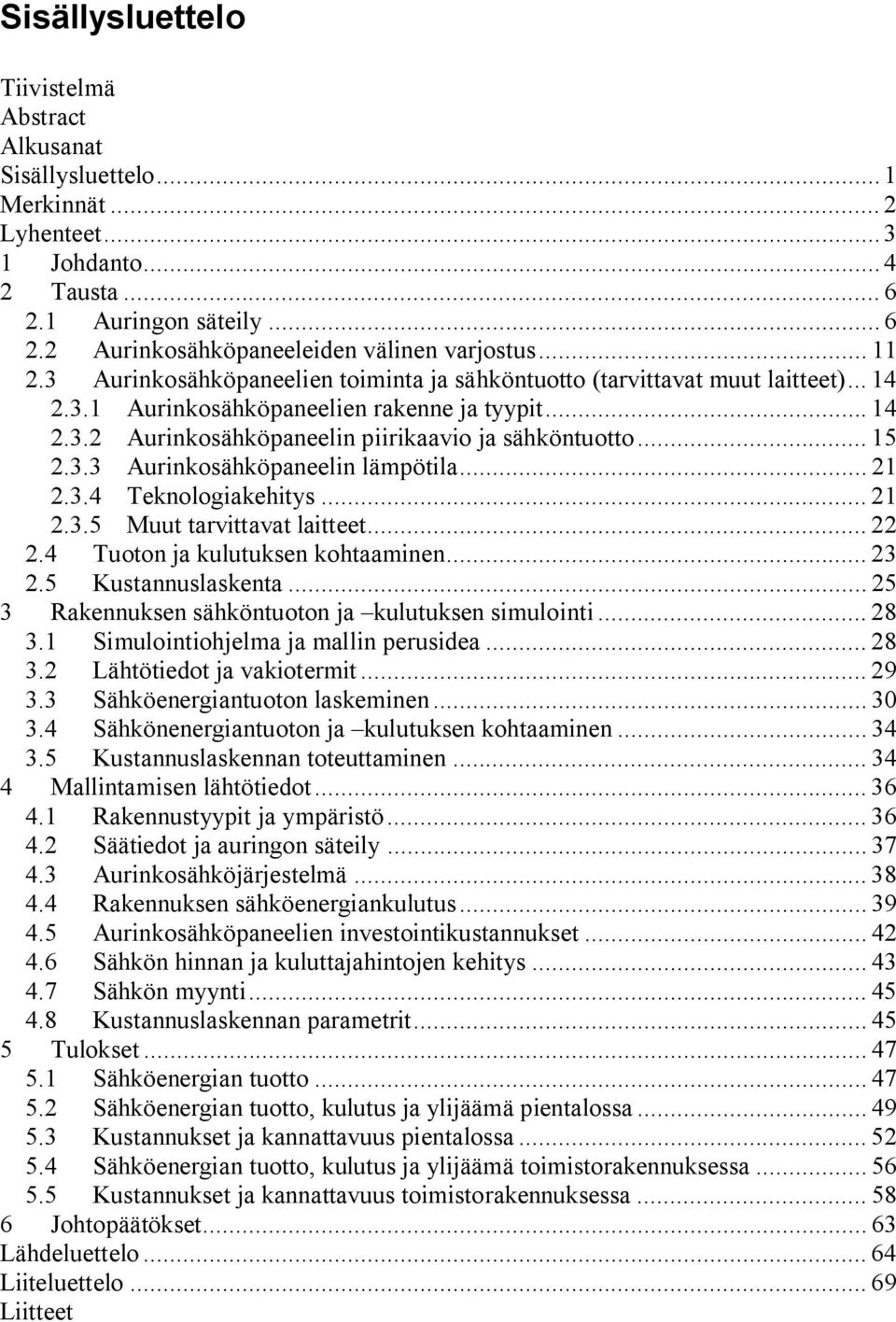 .. 15 2.3.3 Aurinkosähköpaneelin lämpötila... 21 2.3.4 Teknologiakehitys... 21 2.3.5 Muut tarvittavat laitteet... 22 2.4 Tuoton ja kulutuksen kohtaaminen... 23 2.5 Kustannuslaskenta.