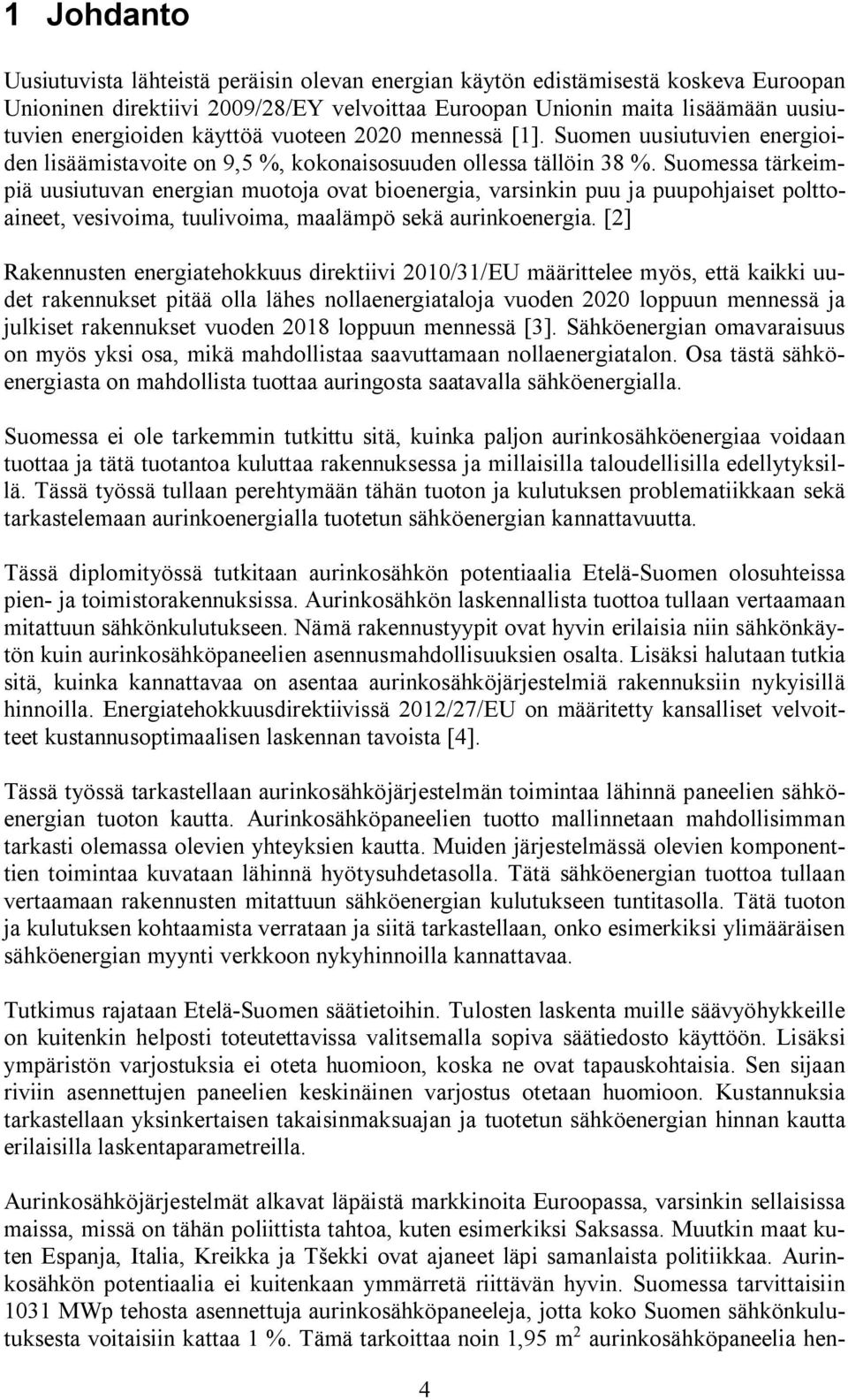 Suomessa tärkeimpiä uusiutuvan energian muotoja ovat bioenergia, varsinkin puu ja puupohjaiset polttoaineet, vesivoima, tuulivoima, maalämpö sekä aurinkoenergia.