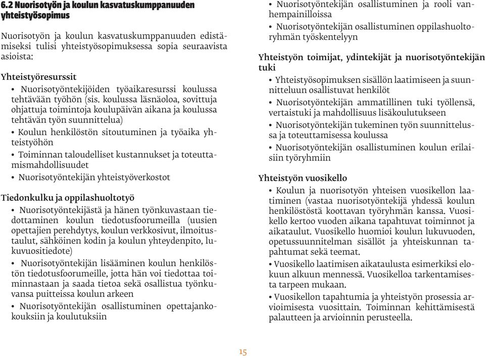 koulussa läsnäoloa, sovittuja ohjattuja toimintoja koulupäivän aikana ja koulussa tehtävän työn suunnittelua) Koulun henkilöstön sitoutuminen ja työaika yhteistyöhön Toiminnan taloudelliset