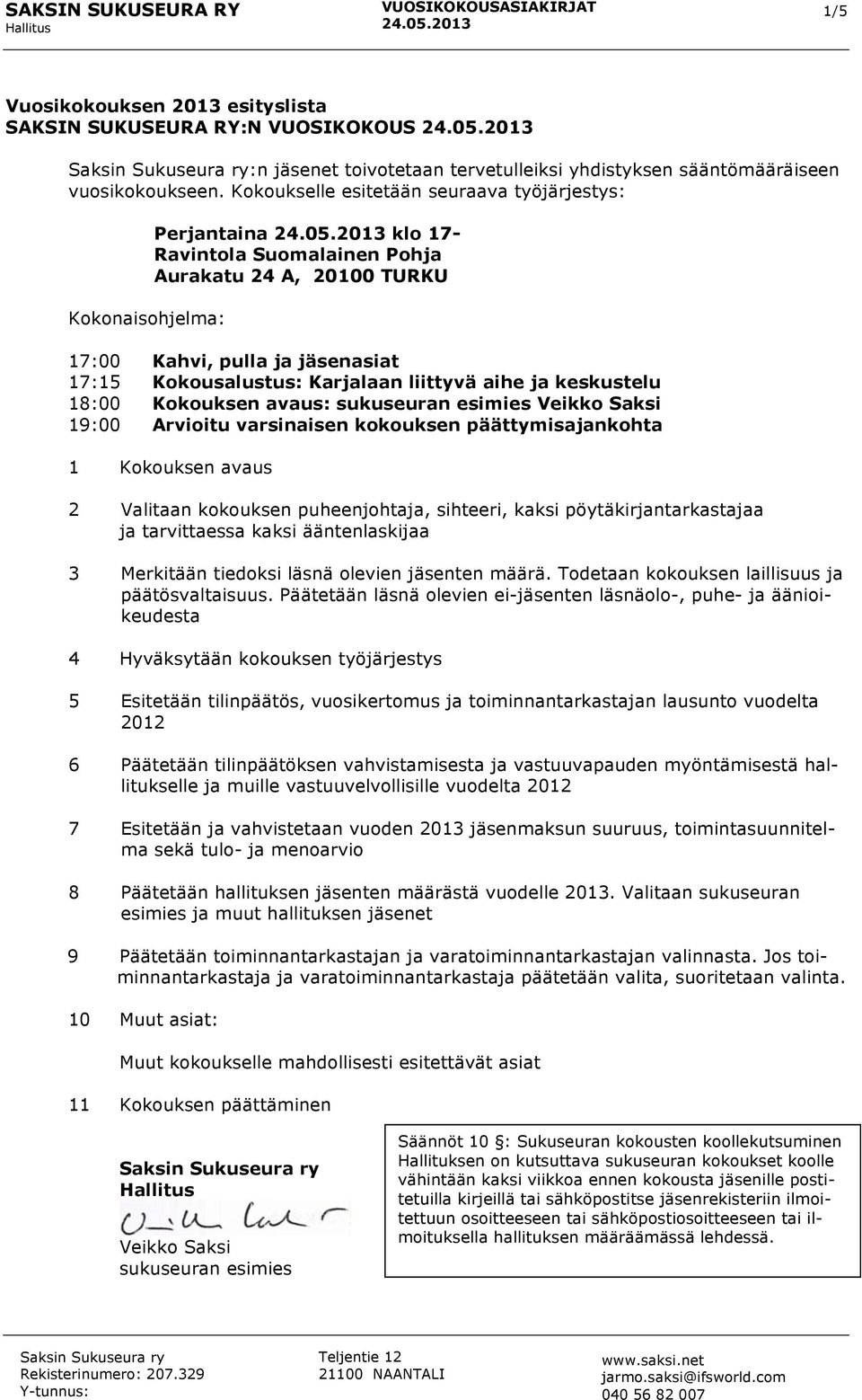 Karjalaan liittyvä aihe ja keskustelu 18:00 Kokouksen avaus: sukuseuran esimies 19:00 Arvioitu varsinaisen kokouksen päättymisajankohta 1 Kokouksen avaus 2 Valitaan kokouksen puheenjohtaja, sihteeri,