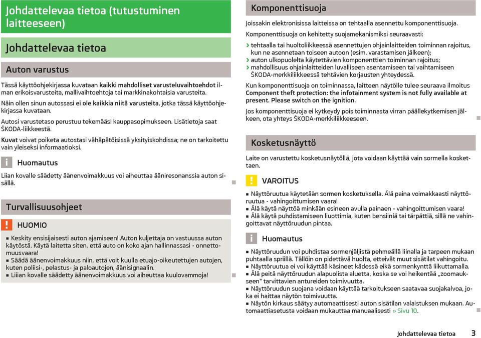 Autosi varustetaso perustuu tekemääsi kauppasopimukseen. Lisätietoja saat ŠKODA-liikkeestä.