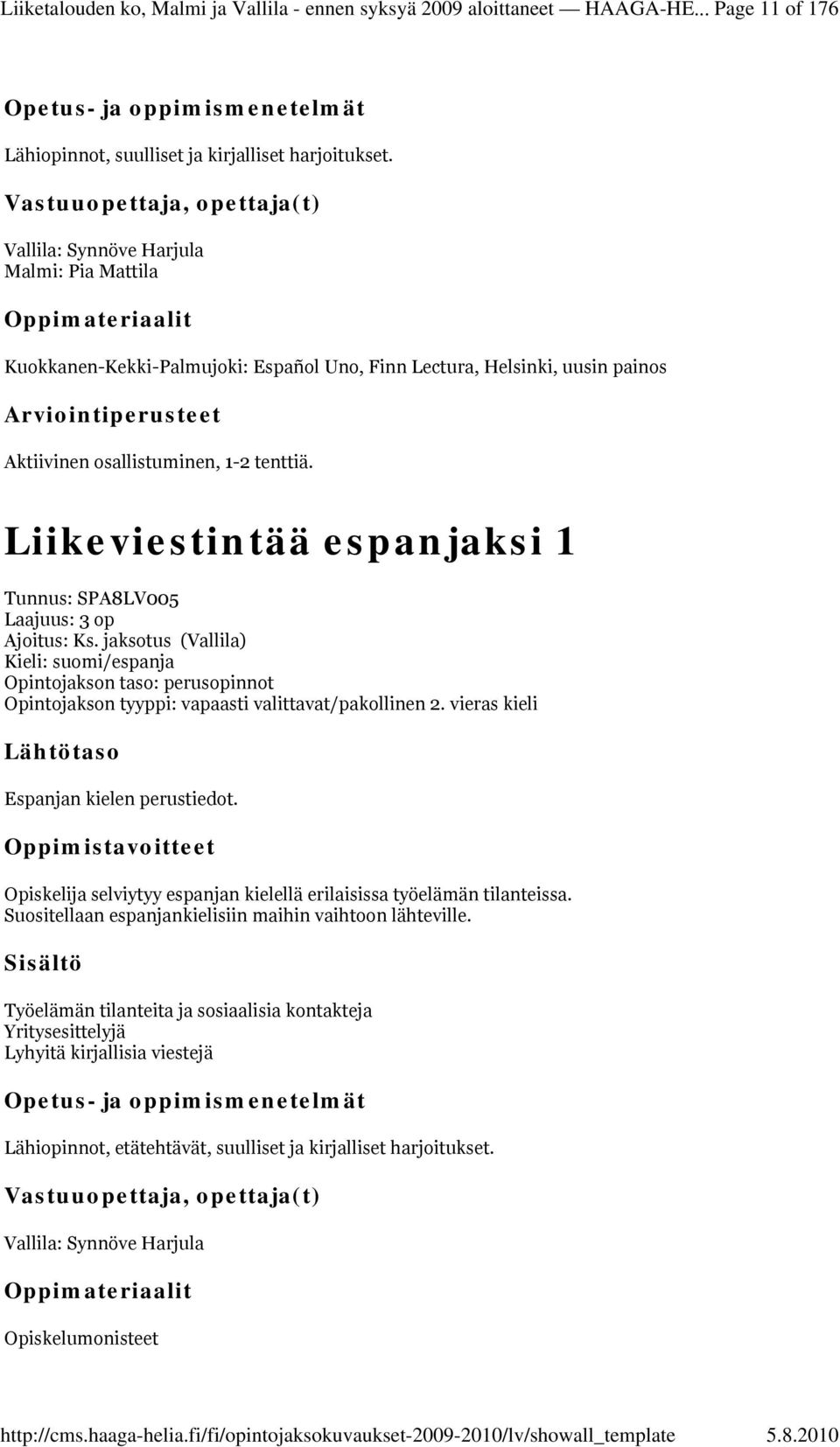 Liikeviestintää espanjaksi 1 Tunnus: SPA8LV005 Laajuus: 3 op Ajoitus: Ks. jaksotus (Vallila) /espanja Opintojakson taso: perusopinnot Opintojakson tyyppi: vapaasti valittavat/pakollinen 2.