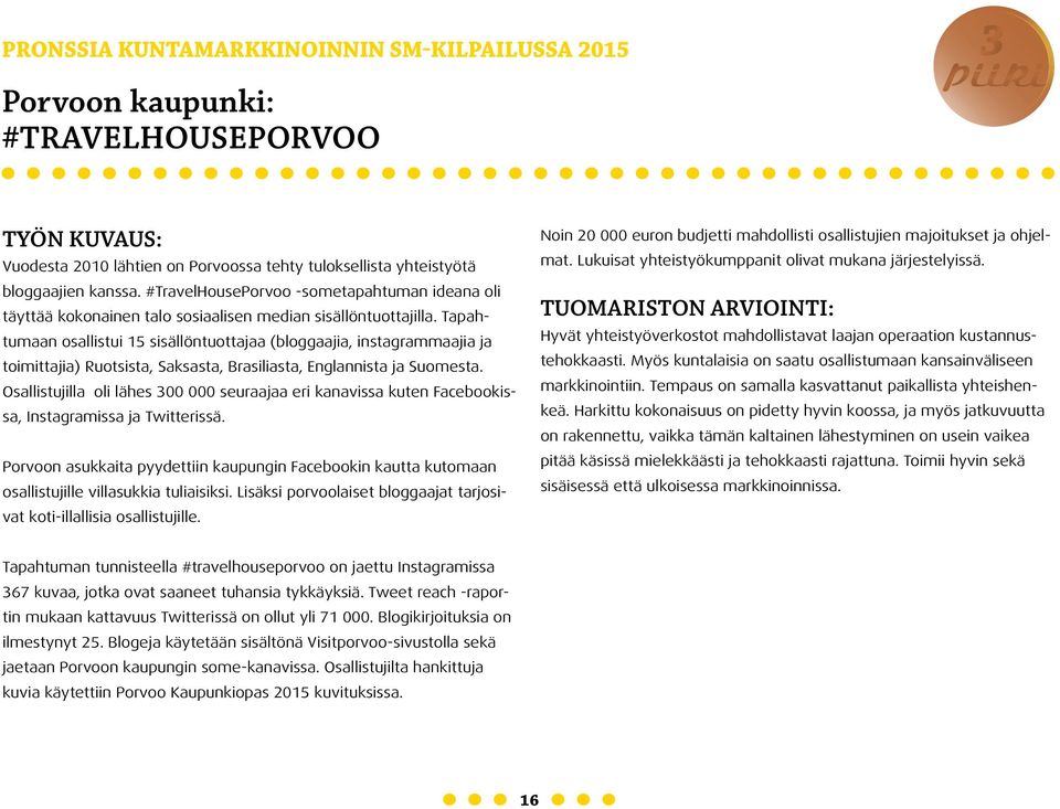 Tapahtumaan osallistui 15 sisällöntuottajaa (bloggaajia, instagrammaajia ja toimittajia) Ruotsista, Saksasta, Brasiliasta, Englannista ja Suomesta.