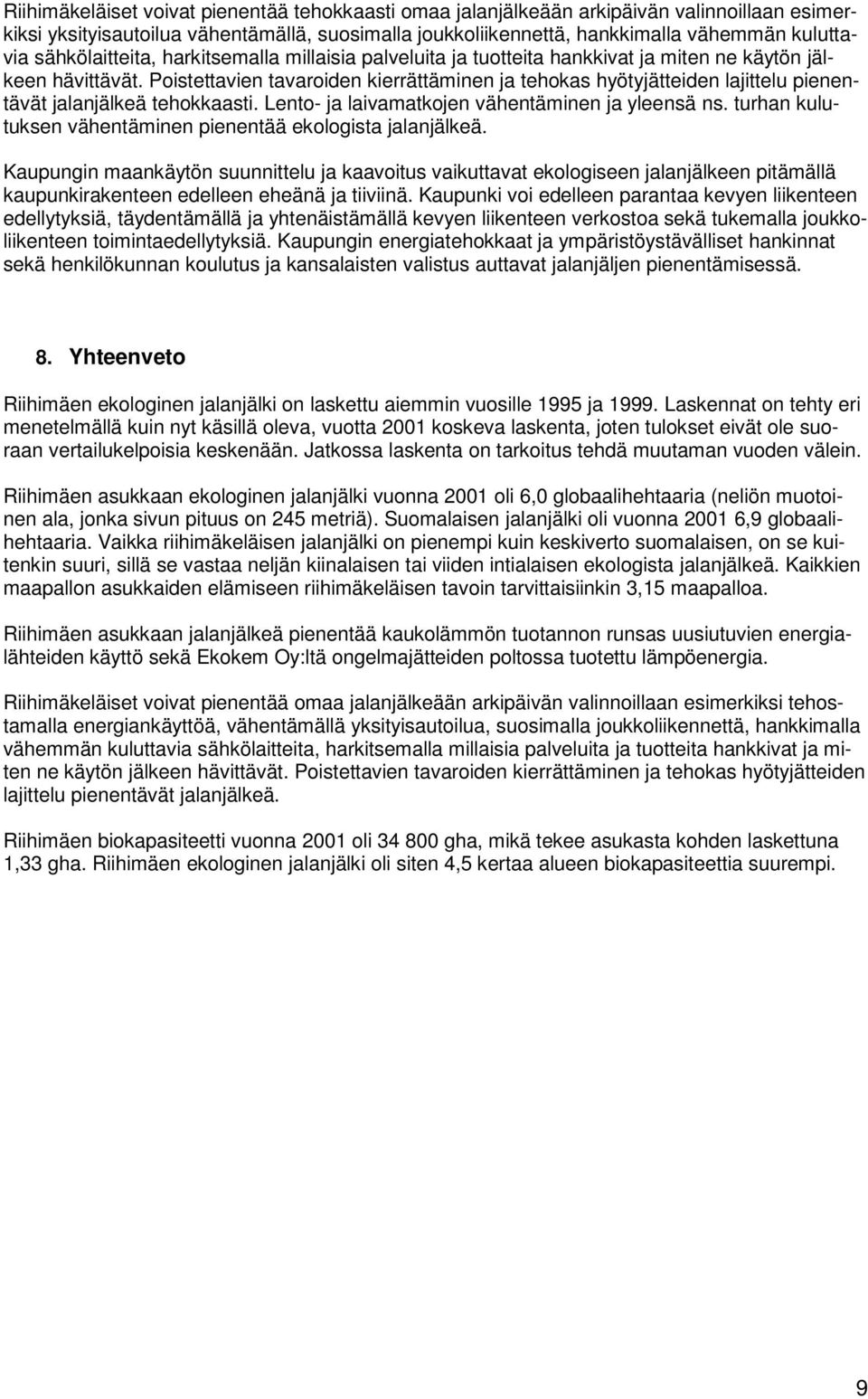 Poistettavien tavaroiden kierrättäminen ja tehokas hyötyjätteiden lajittelu pienentävät jalanjälkeä tehokkaasti. Lento- ja laivamatkojen vähentäminen ja yleensä ns.