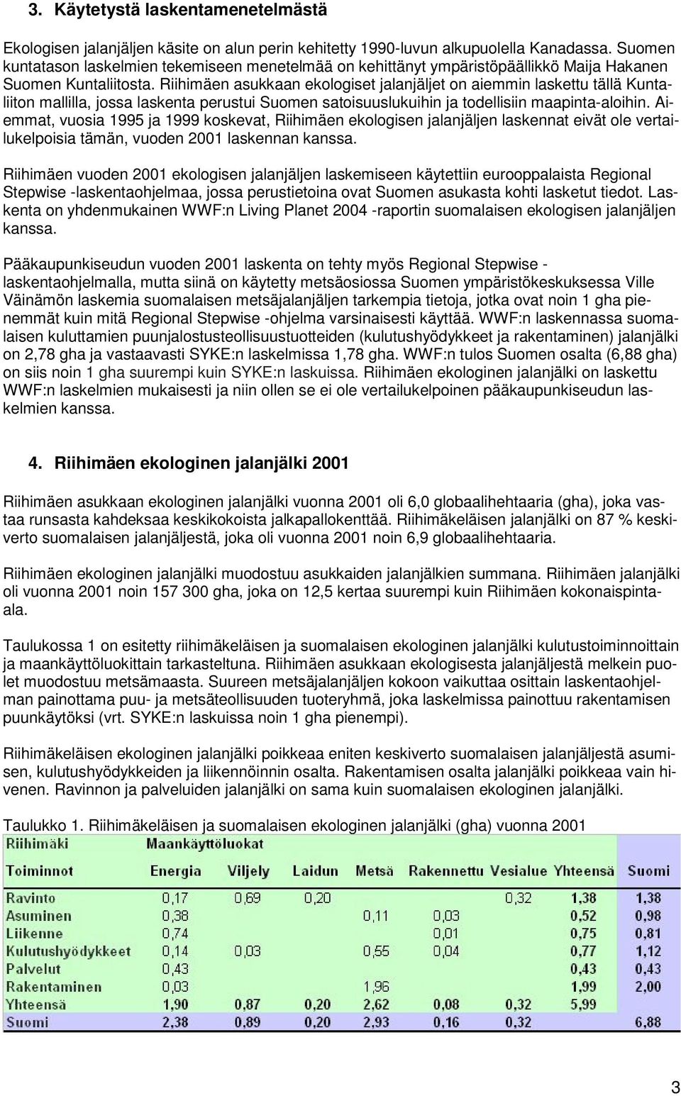 Riihimäen asukkaan ekologiset jalanjäljet on aiemmin laskettu tällä Kuntaliiton mallilla, jossa laskenta perustui Suomen satoisuuslukuihin ja todellisiin maapinta-aloihin.