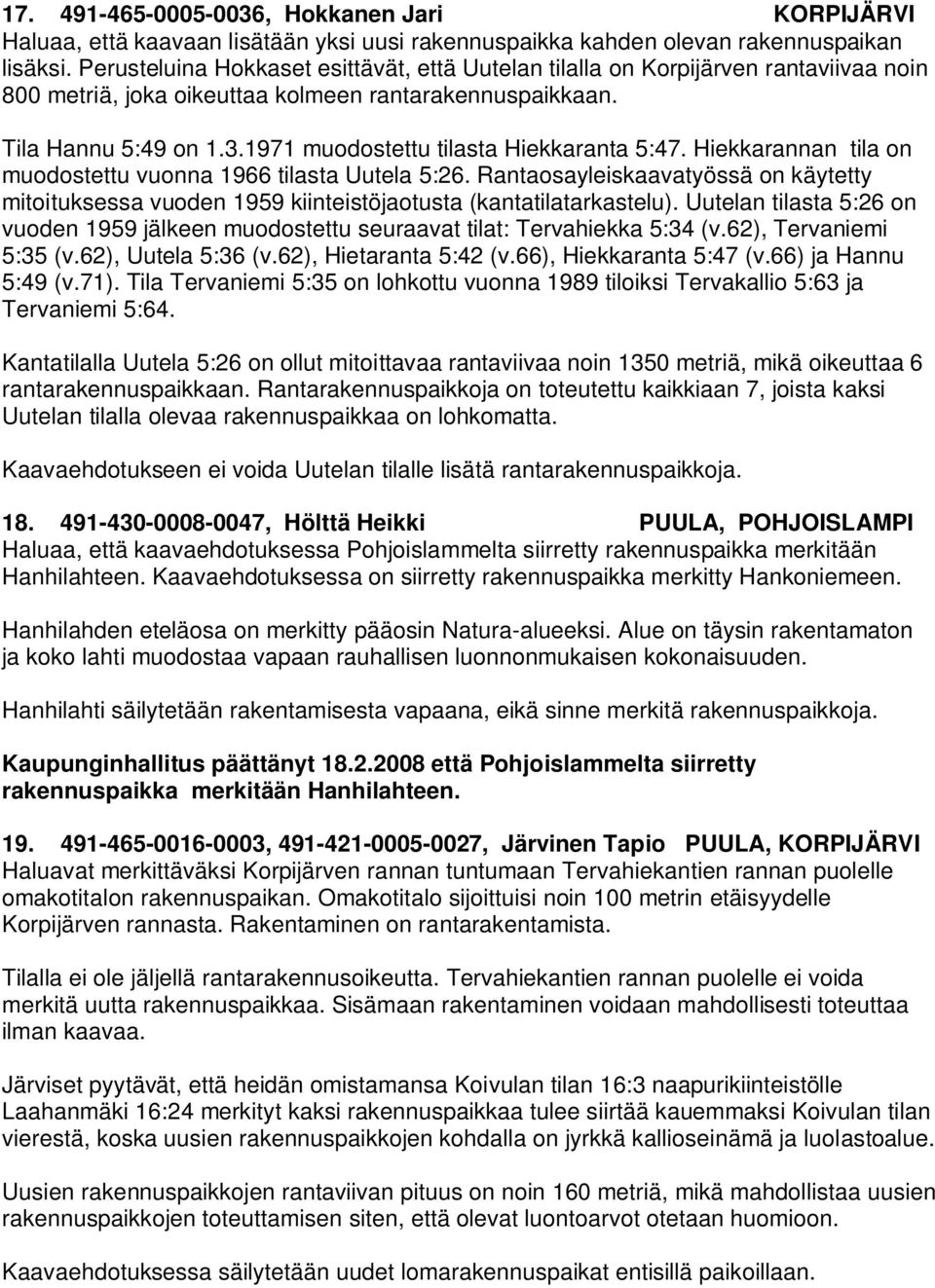 1971 muodostettu tilasta Hiekkaranta 5:47. Hiekkarannan tila on muodostettu vuonna 1966 tilasta Uutela 5:26.