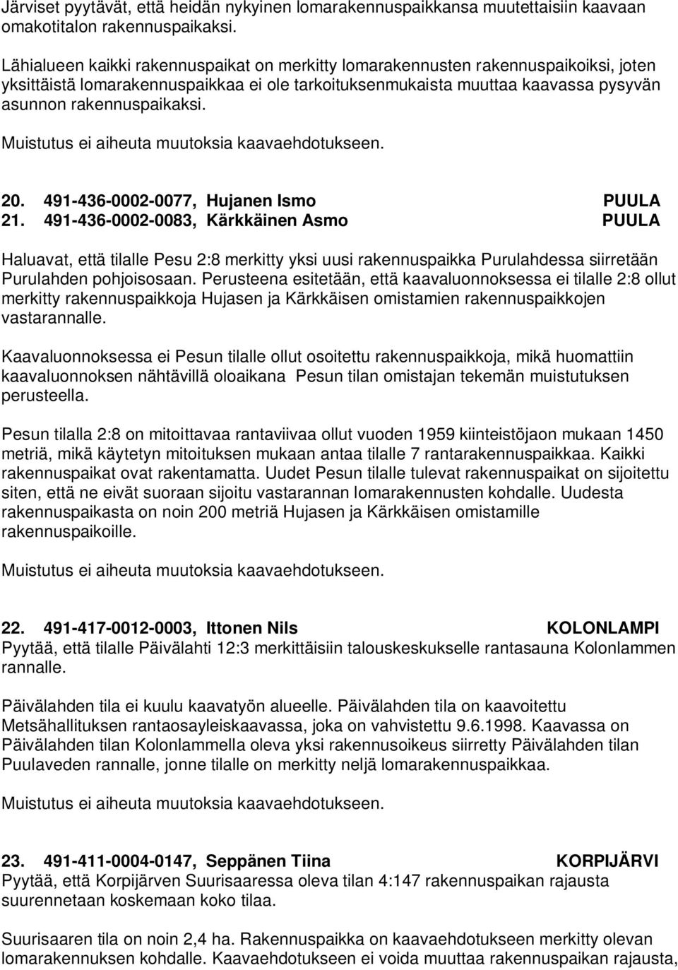 491-436-0002-0077, Hujanen Ismo PUULA 21. 491-436-0002-0083, Kärkkäinen Asmo PUULA Haluavat, että tilalle Pesu 2:8 merkitty yksi uusi rakennuspaikka Purulahdessa siirretään Purulahden pohjoisosaan.