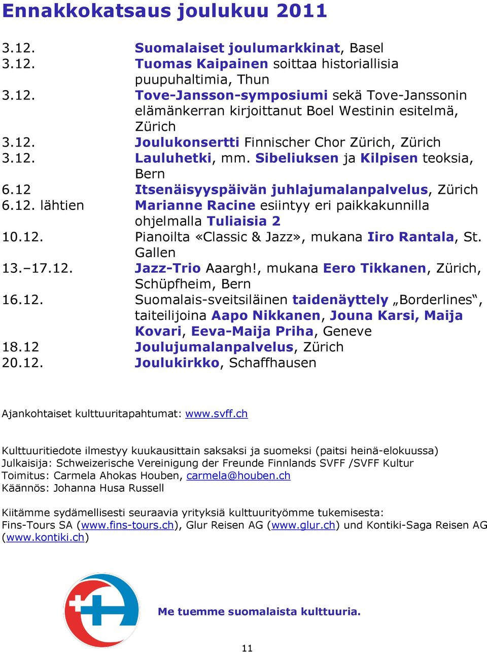 12. Pianoilta «Classic & Jazz», mukana Iiro Rantala, St. Gallen 13. 17.12. Jazz-Trio Aaargh!, mukana Eero Tikkanen, Zürich, Schüpfheim, Bern 16.12. Suomalais-sveitsiläinen taidenäyttely Borderlines, taiteilijoina Aapo Nikkanen, Jouna Karsi, Maija Kovari, Eeva-Maija Priha, Geneve 18.