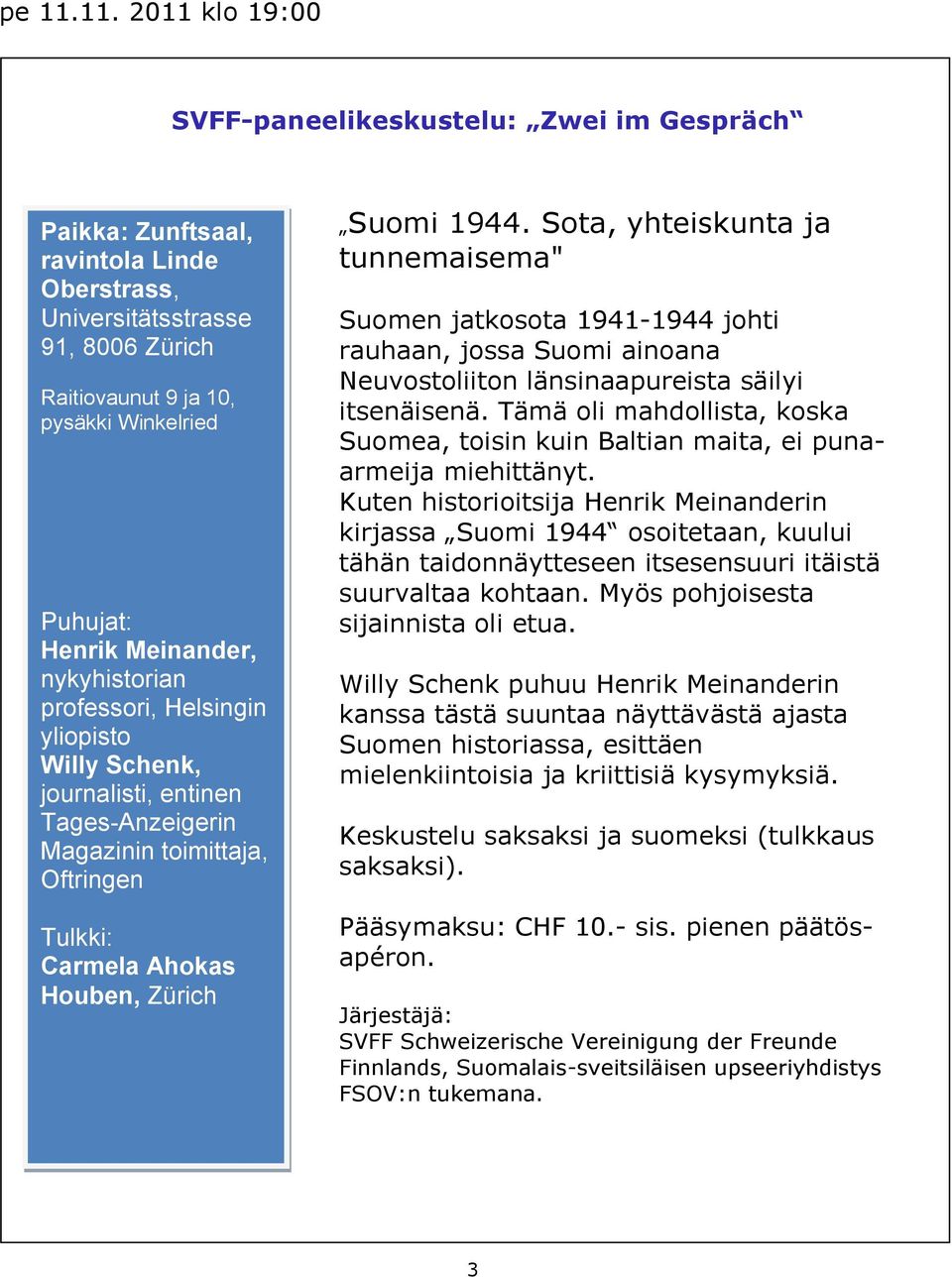 Meinander, nykyhistorian professori, Helsingin yliopisto Willy Schenk, journalisti, entinen Tages-Anzeigerin Magazinin toimittaja, Oftringen Tulkki: Carmela Ahokas Houben, Zürich Suomi 1944.