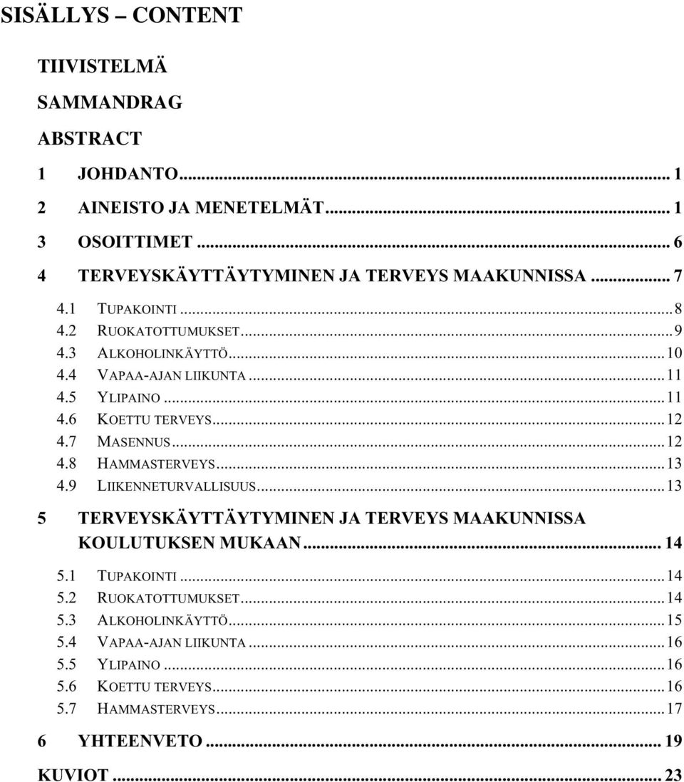 ..12 4.8 HAMMASTERVEYS...13 4.9 LIIKENNETURVALLISUUS...13 5 TERVEYSKÄYTTÄYTYMINEN JA TERVEYS MAAKUNNISSA KOULUTUKSEN MUKAAN... 14 5.1 TUPAKOINTI...14 5.2 RUOKATOTTUMUKSET.