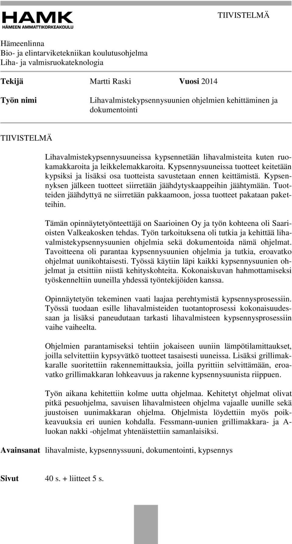 Kypsennysuuneissa tuotteet keitetään kypsiksi ja lisäksi osa tuotteista savustetaan ennen keittämistä. Kypsennyksen jälkeen tuotteet siirretään jäähdytyskaappeihin jäähtymään.