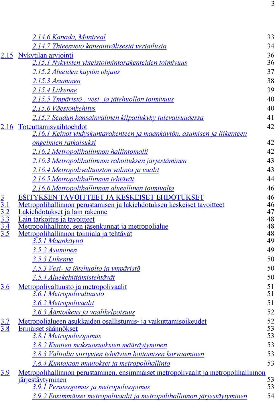 Toteuttamisvaihtoehdot 2.16.1 Keinot yhdyskuntarakenteen ja maankäytön, asumisen ja liikenteen 42 ongelmien ratkaisuksi 42 2.16.2 Metropolihallinnon hallintomalli 42 2.16.3 Metropolihallinnon rahoituksen järjestäminen 43 2.