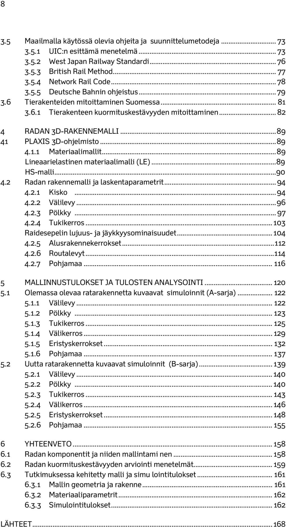 .. 89 41 PLAXIS 3D-ohjelmisto... 89 4.1.1 Materiaalimallit... 89 Lineaarielastinen materiaalimalli (LE)... 89 HS-malli... 90 4.2 Radan rakennemalli ja laskentaparametrit... 94 4.2.1 Kisko... 94 4.2.2 Välilevy.