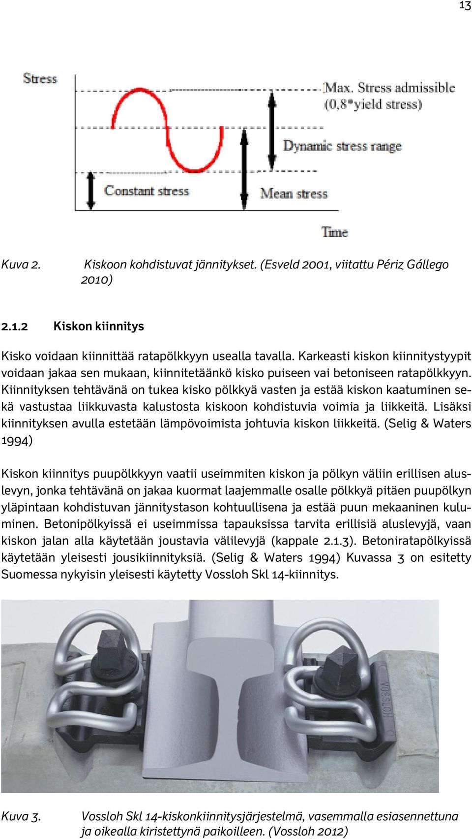 Kiinnityksen tehtävänä on tukea kisko pölkkyä vasten ja estää kiskon kaatuminen sekä vastustaa liikkuvasta kalustosta kiskoon kohdistuvia voimia ja liikkeitä.