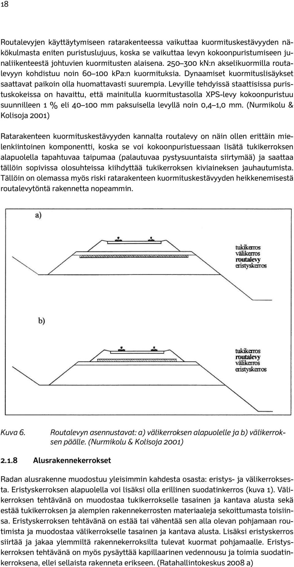 Levyille tehdyissä staattisissa puristuskokeissa on havaittu, että mainitulla kuormitustasolla XPS-levy kokoonpuristuu suunnilleen 1 % eli 40 100 mm paksuisella levyllä noin 0,4 1,0 mm.