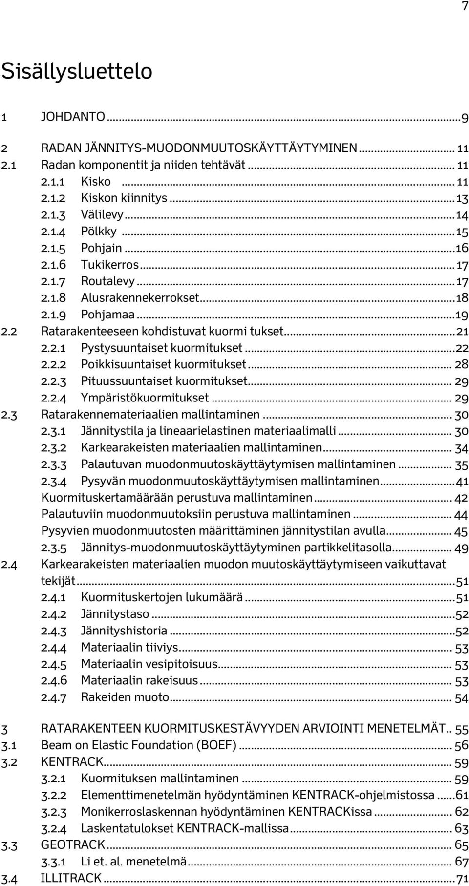 .. 22 2.2.2 Poikkisuuntaiset kuormitukset... 28 2.2.3 Pituussuuntaiset kuormitukset... 29 2.2.4 Ympäristökuormitukset... 29 2.3 Ratarakennemateriaalien mallintaminen... 30 2.3.1 Jännitystila ja lineaarielastinen materiaalimalli.