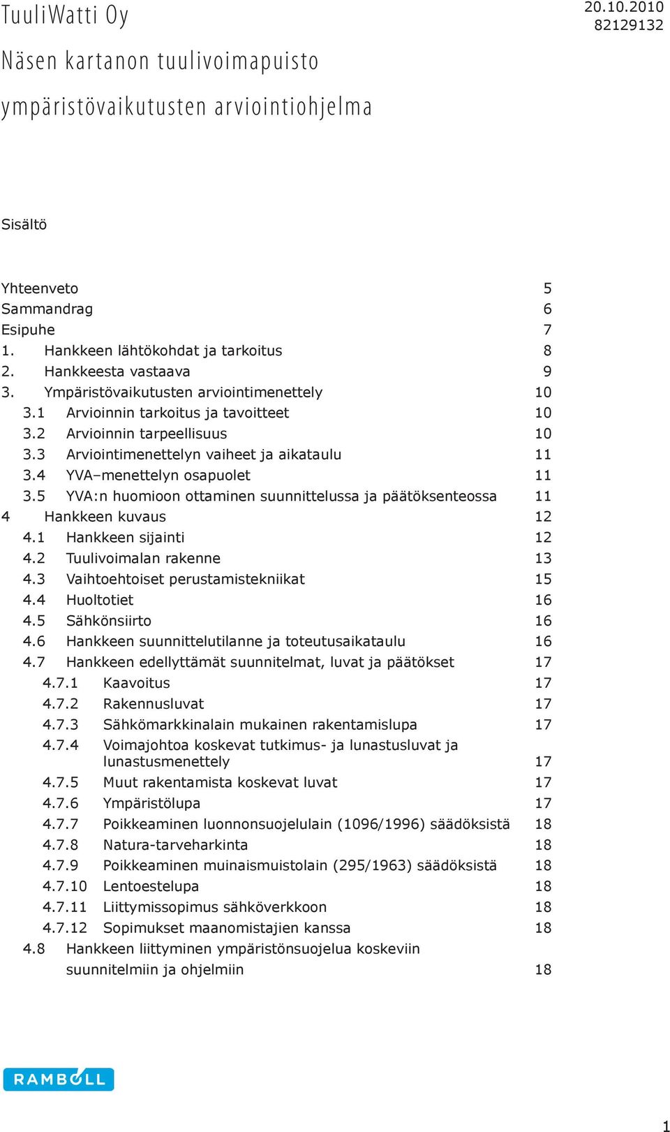 4 YVA menettelyn osapuolet 11 3.5 YVA:n huomioon ottaminen suunnittelussa ja päätöksenteossa 11 4 Hankkeen kuvaus 12 4.1 Hankkeen sijainti 12 4.2 Tuulivoimalan rakenne 13 4.