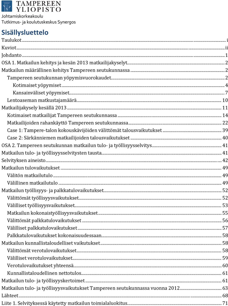 .. 11 Kotimaiset matkailijat Tampereen seutukunnassa... 14 Matkailijoiden rahankäyttö Tampereen seutukunnassa... 22 Case 1: Tampere-talon kokouskävijöiden välittömät talousvaikutukset.