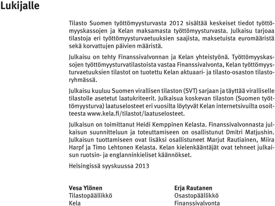 Työttömyyskassojen työttömyysturvatilastoista vastaa Finanssivalvonta, Kelan työttömyysturvaetuuksien tilastot on tuotettu Kelan aktuaari- ja tilasto-osaston tilastoryhmässä.