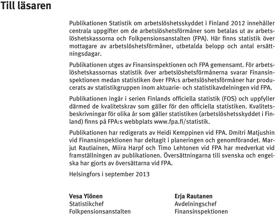 För arbetslöshetskassornas statistik över arbetslöshetsförmånerna svarar Finansinspektionen medan statistiken över FPA:s arbetslöshetsförmåner har producerats av statistikgruppen inom aktuarie- och