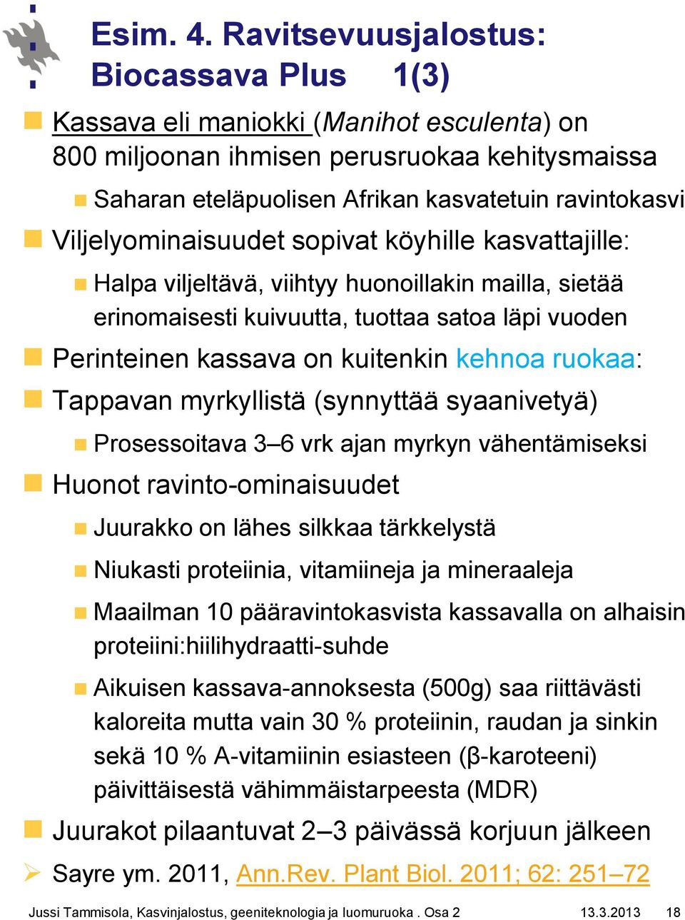 Viljelyominaisuudet sopivat köyhille kasvattajille: Halpa viljeltävä, viihtyy huonoillakin mailla, sietää erinomaisesti kuivuutta, tuottaa satoa läpi vuoden Perinteinen kassava on kuitenkin kehnoa