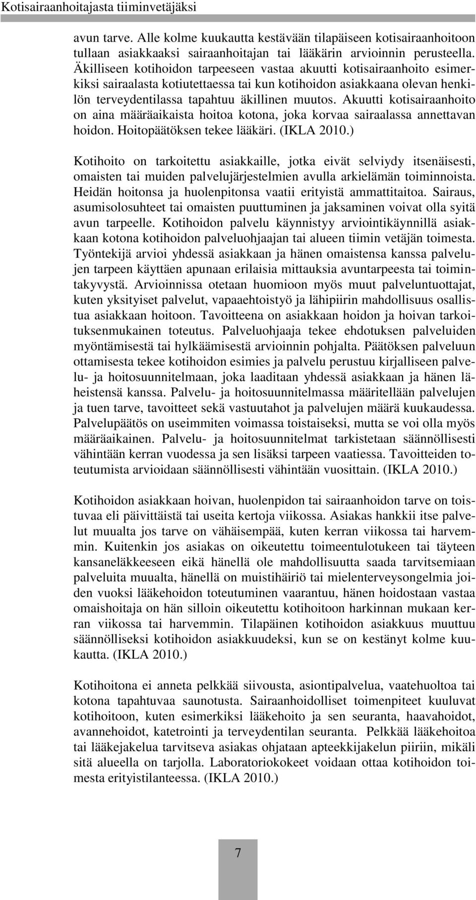 Akuutti kotisairaanhoito on aina määräaikaista hoitoa kotona, joka korvaa sairaalassa annettavan hoidon. Hoitopäätöksen tekee lääkäri. (IKLA 2010.