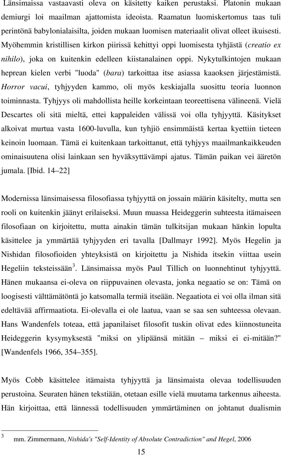 Myöhemmin kristillisen kirkon piirissä kehittyi oppi luomisesta tyhjästä (creatio ex nihilo), joka on kuitenkin edelleen kiistanalainen oppi.