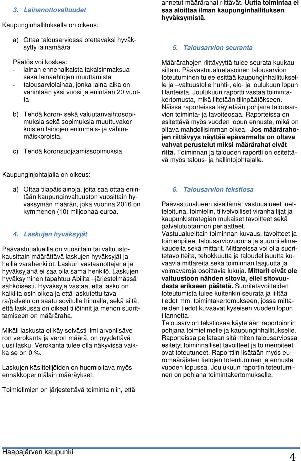 vähimmäiskoroista. c) Tehdä koronsuojaamissopimuksia annetut määrärahat riittävät. Uutta toimintaa ei saa aloittaa ilman kaupunginhallituksen hyväksymistä. 5.