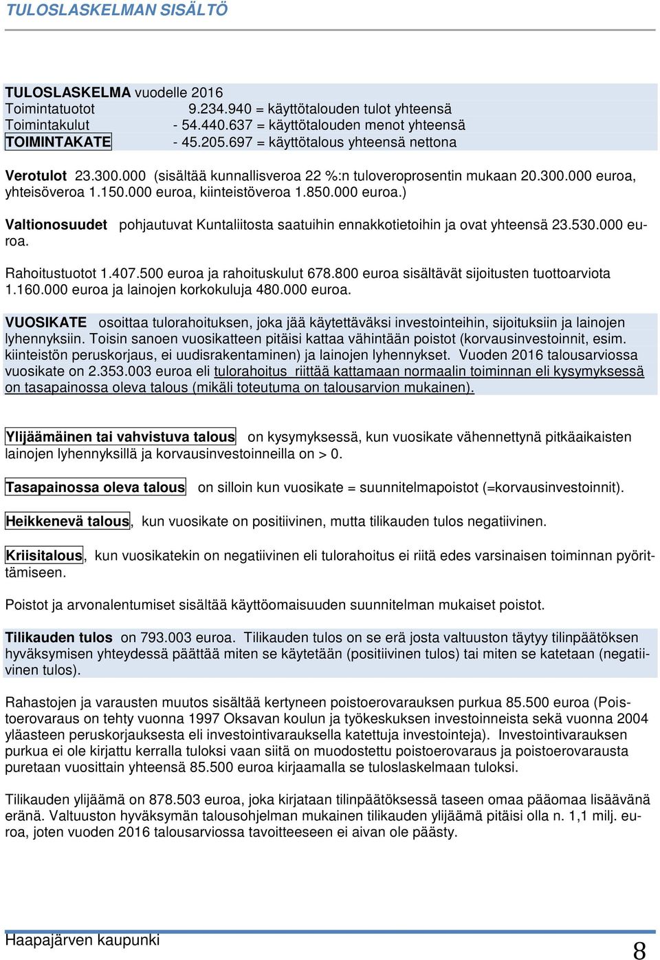 yhteisöveroa 1.150.000 euroa, kiinteistöveroa 1.850.000 euroa.) Valtionosuudet pohjautuvat Kuntaliitosta saatuihin ennakkotietoihin ja ovat yhteensä 23.530.000 euroa. Rahoitustuotot 1.407.