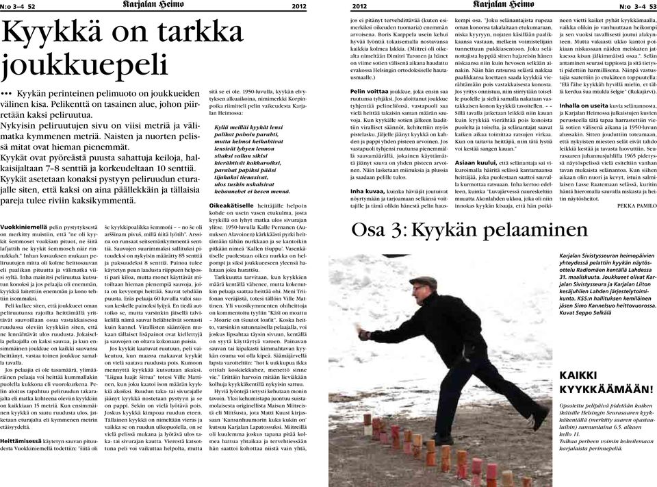 Kyykät ovat pyöreästä puusta sahattuja keiloja, halkaisijaltaan 7 8 senttiä ja korkeudeltaan 10 senttiä.