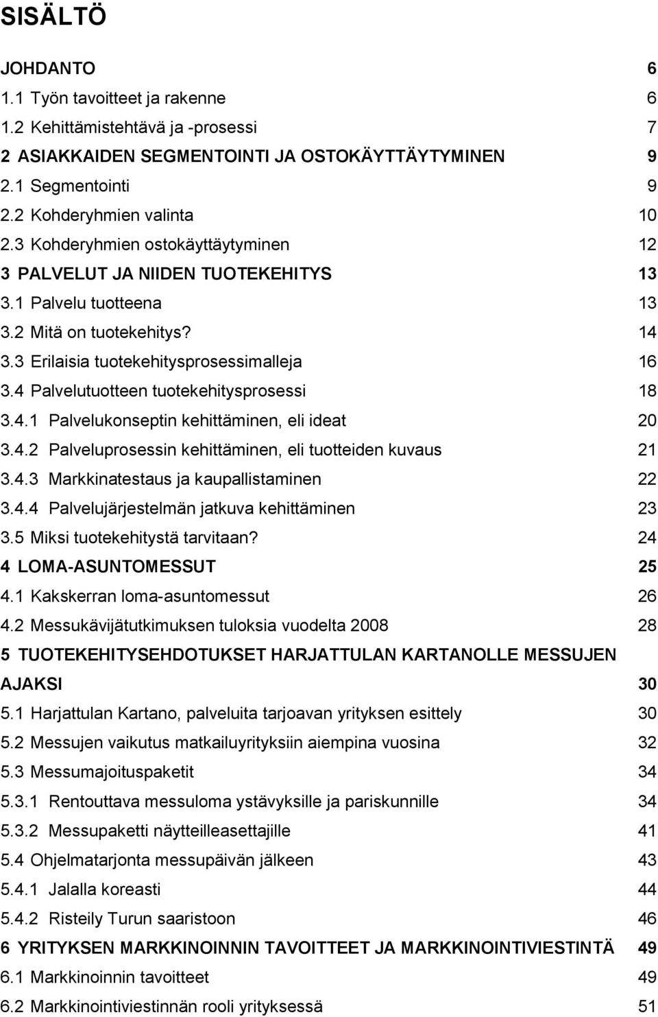 4 Palvelutuotteen tuotekehitysprosessi 18 3.4.1 Palvelukonseptin kehittäminen, eli ideat 20 3.4.2 Palveluprosessin kehittäminen, eli tuotteiden kuvaus 21 3.4.3 Markkinatestaus ja kaupallistaminen 22 3.