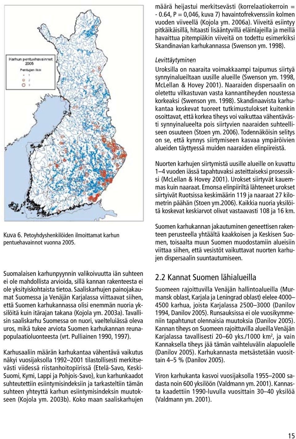 Levittäytyminen Uroksilla on naaraita voimakkaampi taipumus siirtyä synnyinalueiltaan uusille alueille (Swenson ym. 1998, McLellan & Hovey 2001).