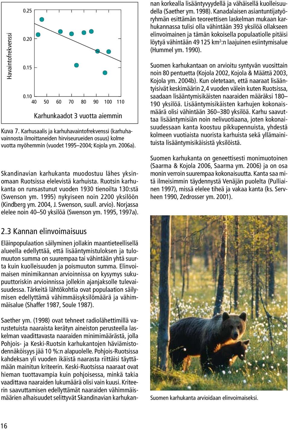 Skandinavian karhukanta muodostuu lähes yksinomaan Ruotsissa elelevistä karhuista. Ruotsin karhukanta on runsastunut vuoden 1930 tienoilta 130:stä (Swenson ym.