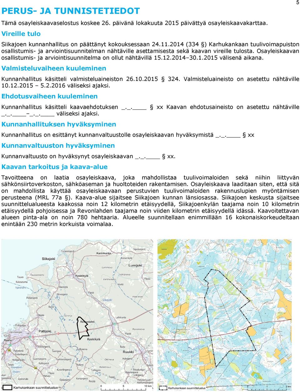 Osayleiskaavan osallistumis- ja arviointisuunnitelma on ollut nähtävillä 15.12.2014 30.1.2015 välisenä aikana. Valmisteluvaiheen kuuleminen Kunnanhallitus käsitteli valmisteluaineiston 26.10.2015 324.