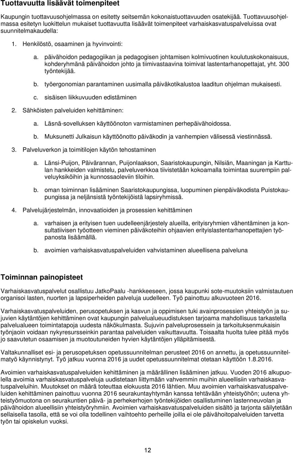 päivähoidon pedagogiikan ja pedagogisen johtamisen kolmivuotinen koulutuskokonaisuus, kohderyhmänä päivähoidon johto ja tiimivastaavina toimivat lastentarhanopettajat, yht. 300 työntekijää. b.