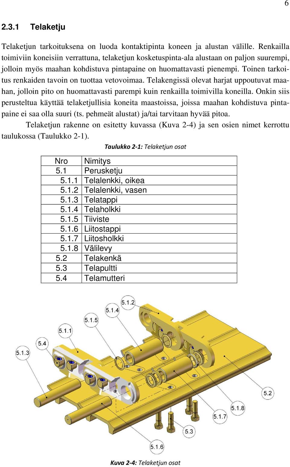 Toinen tarkoitus renkaiden tavoin on tuottaa vetovoimaa. Telakengissä olevat harjat uppoutuvat maahan, jolloin pito on huomattavasti parempi kuin renkailla toimivilla koneilla.