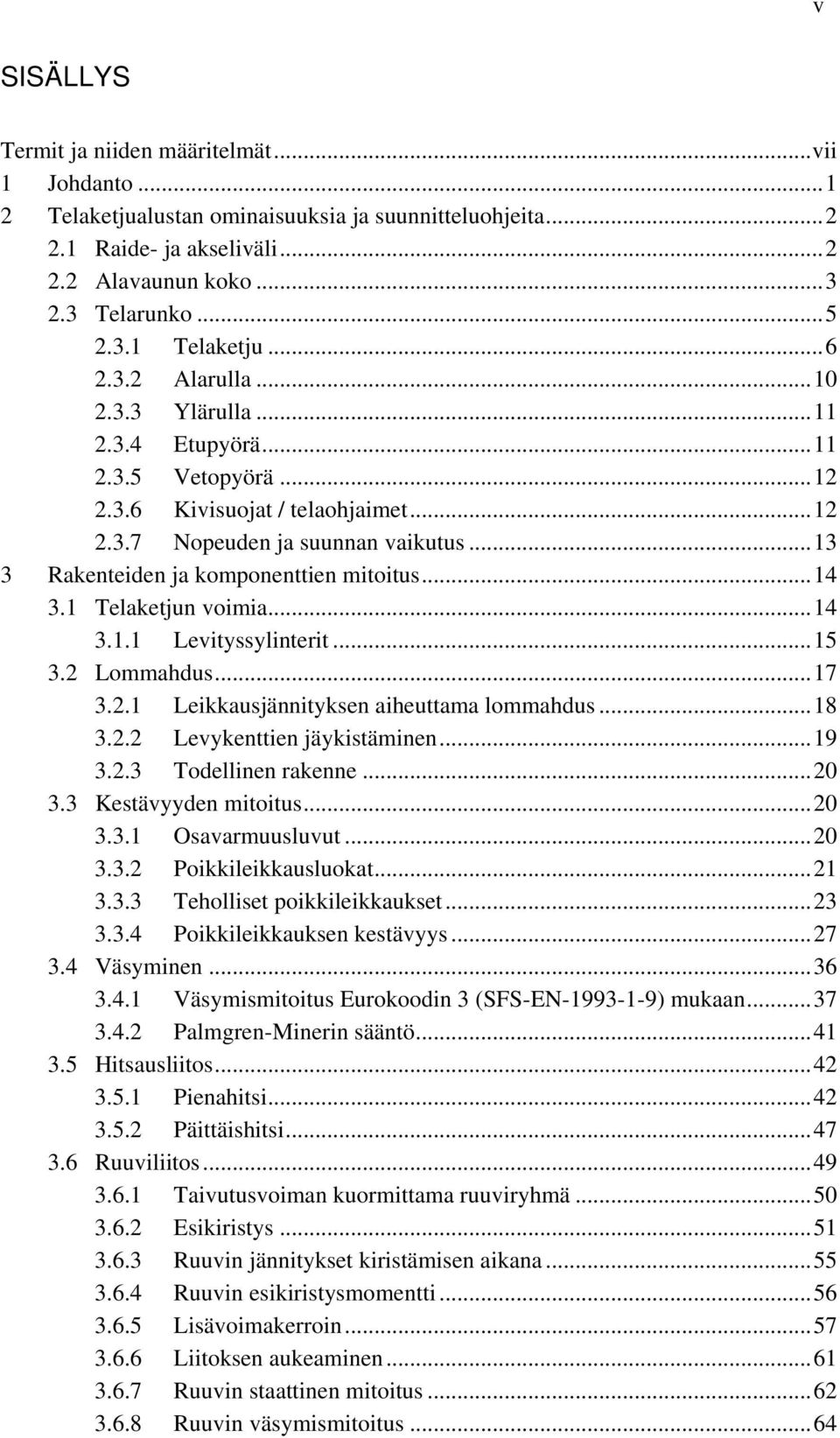 1 Telaketjun voimia... 14 3.1.1 Levityssylinterit... 15 3. Lommahdus... 17 3..1 Leikkausjännityksen aiheuttama lommahdus... 18 3.. Levykenttien jäykistäminen... 19 3..3 Todellinen rakenne... 0 3.