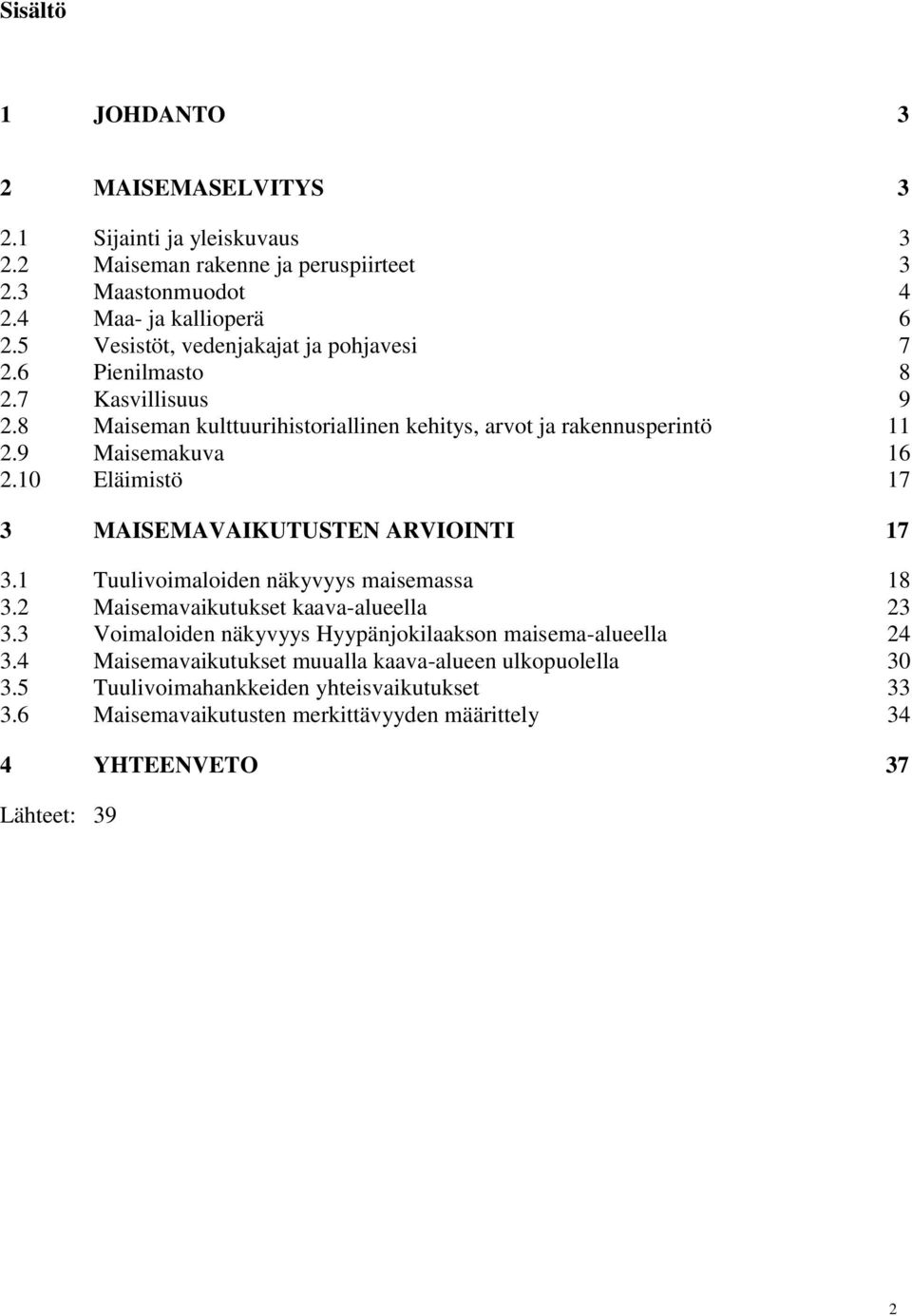 10 Eläimistö 17 3 MAISEMAVAIKUTUSTEN ARVIOINTI 17 3.1 Tuulivoimaloiden näkyvyys maisemassa 18 3.2 Maisemavaikutukset kaava-alueella 23 3.